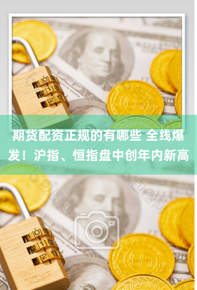 期货配资正规的有哪些 全线爆发！沪指、恒指盘中创年内新高