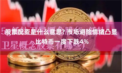 股票配资是什么意思? 市场避险情绪凸显 比特币一度下跌4%