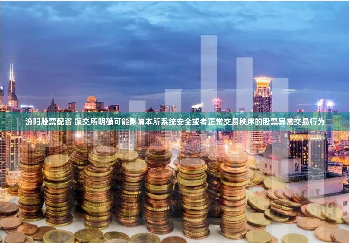 汾阳股票配资 深交所明确可能影响本所系统安全或者正常交易秩序的股票异常交易行为