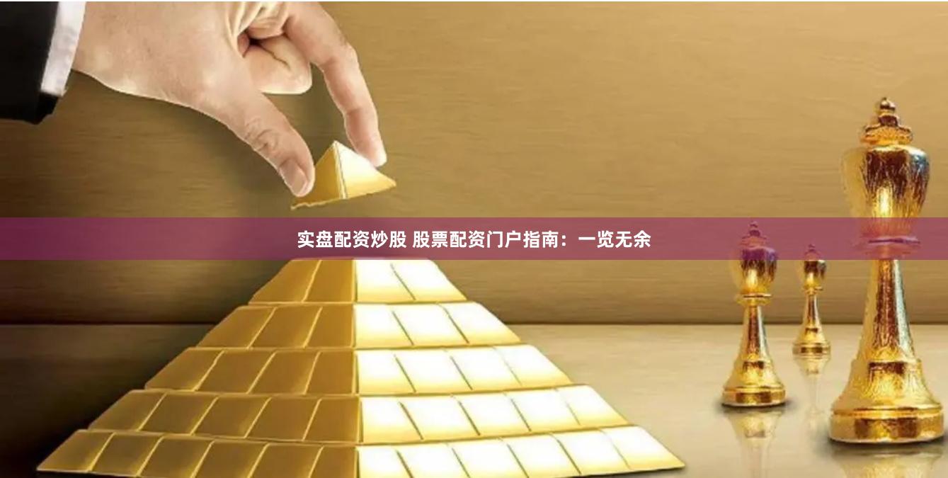 实盘配资炒股 股票配资门户指南：一览无余