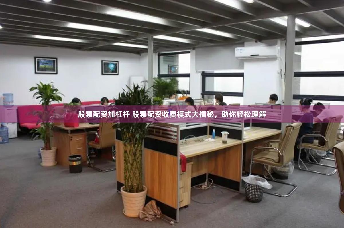 股票配资加杠杆 股票配资收费模式大揭秘，助你轻松理解