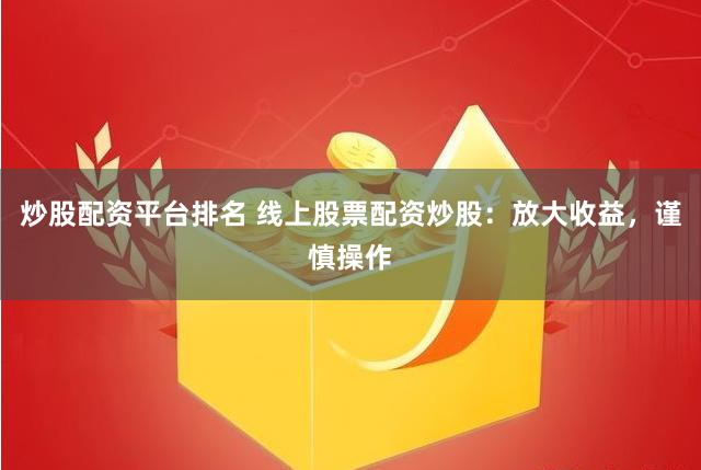 炒股配资平台排名 线上股票配资炒股：放大收益，谨慎操作