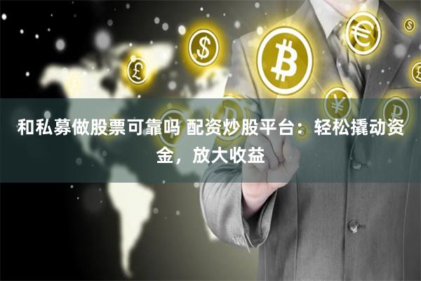 和私募做股票可靠吗 配资炒股平台：轻松撬动资金，放大收益