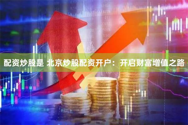 配资炒股是 北京炒股配资开户：开启财富增值之路