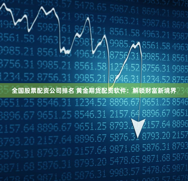 全国股票配资公司排名 黄金期货配资软件：解锁财富新境界