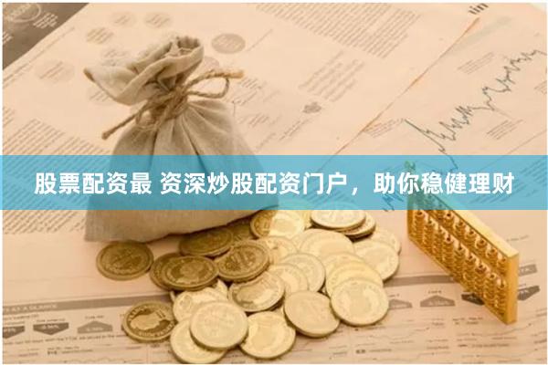股票配资最 资深炒股配资门户，助你稳健理财
