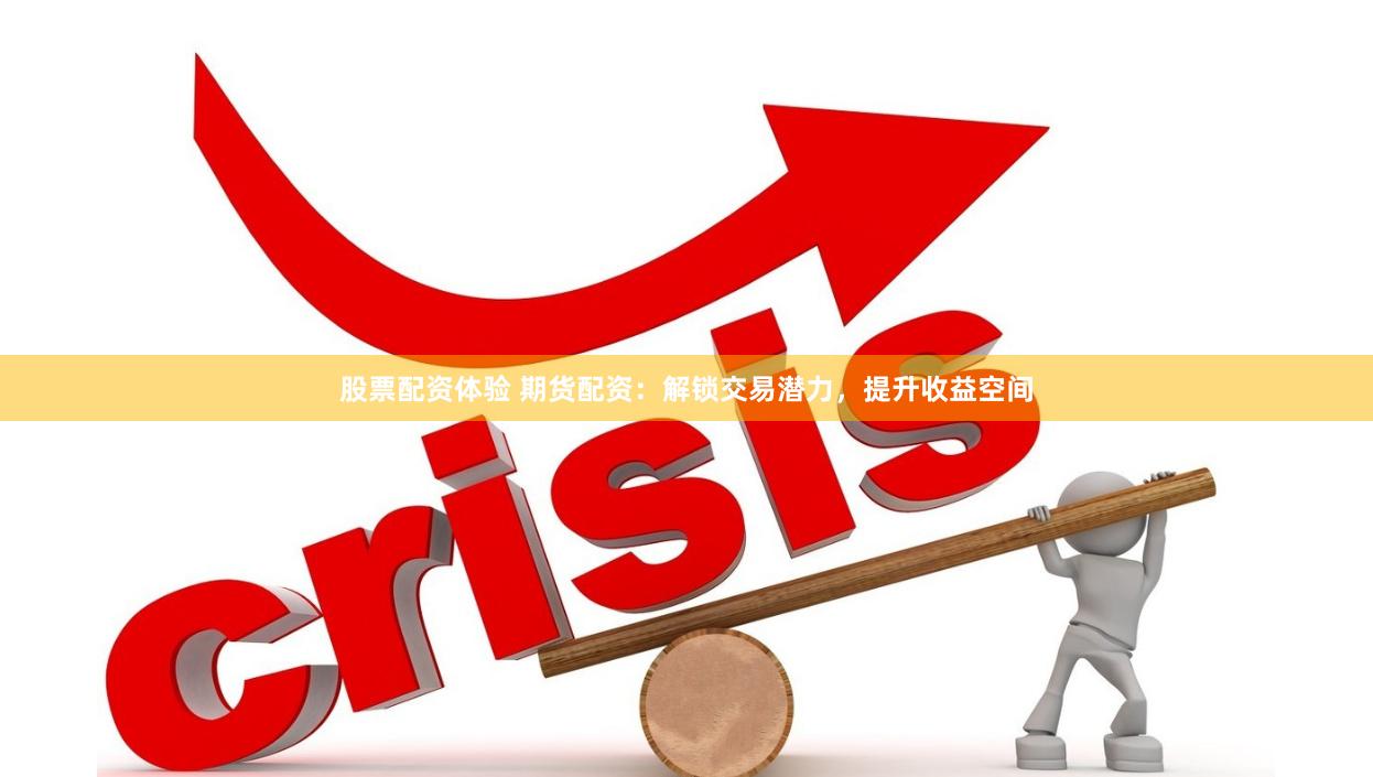股票配资体验 期货配资：解锁交易潜力，提升收益空间