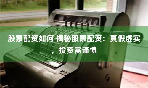 股票配资如何 揭秘股票配资：真假虚实，投资需谨慎