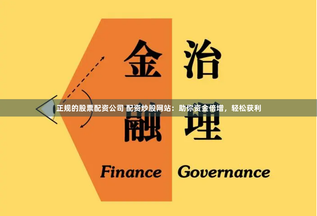 正规的股票配资公司 配资炒股网站：助你资金倍增，轻松获利
