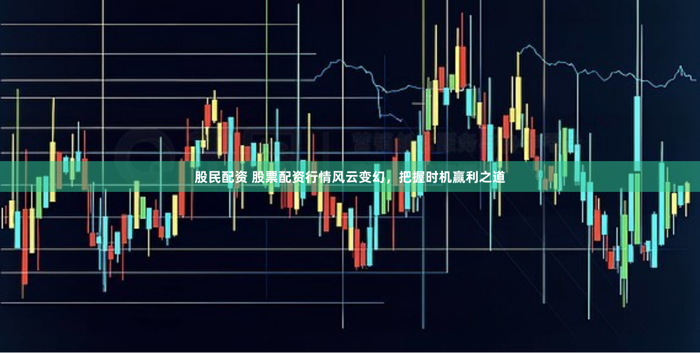 股民配资 股票配资行情风云变幻，把握时机赢利之道