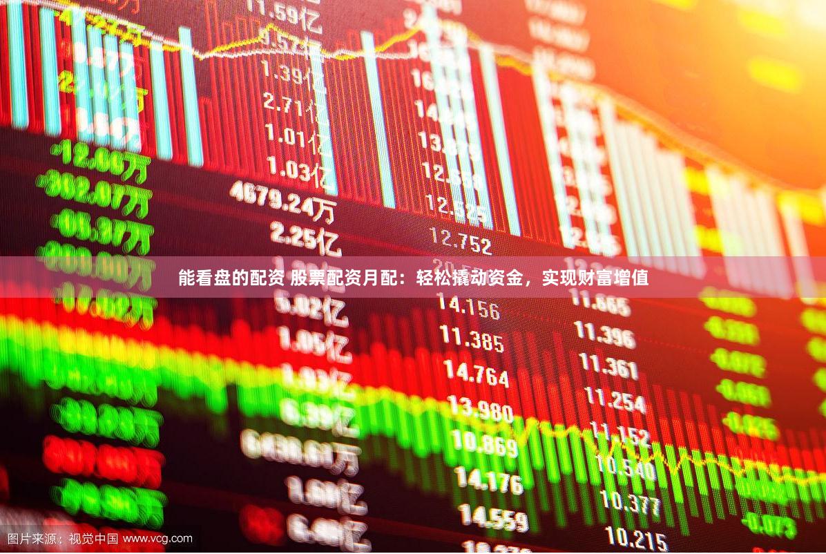 能看盘的配资 股票配资月配：轻松撬动资金，实现财富增值