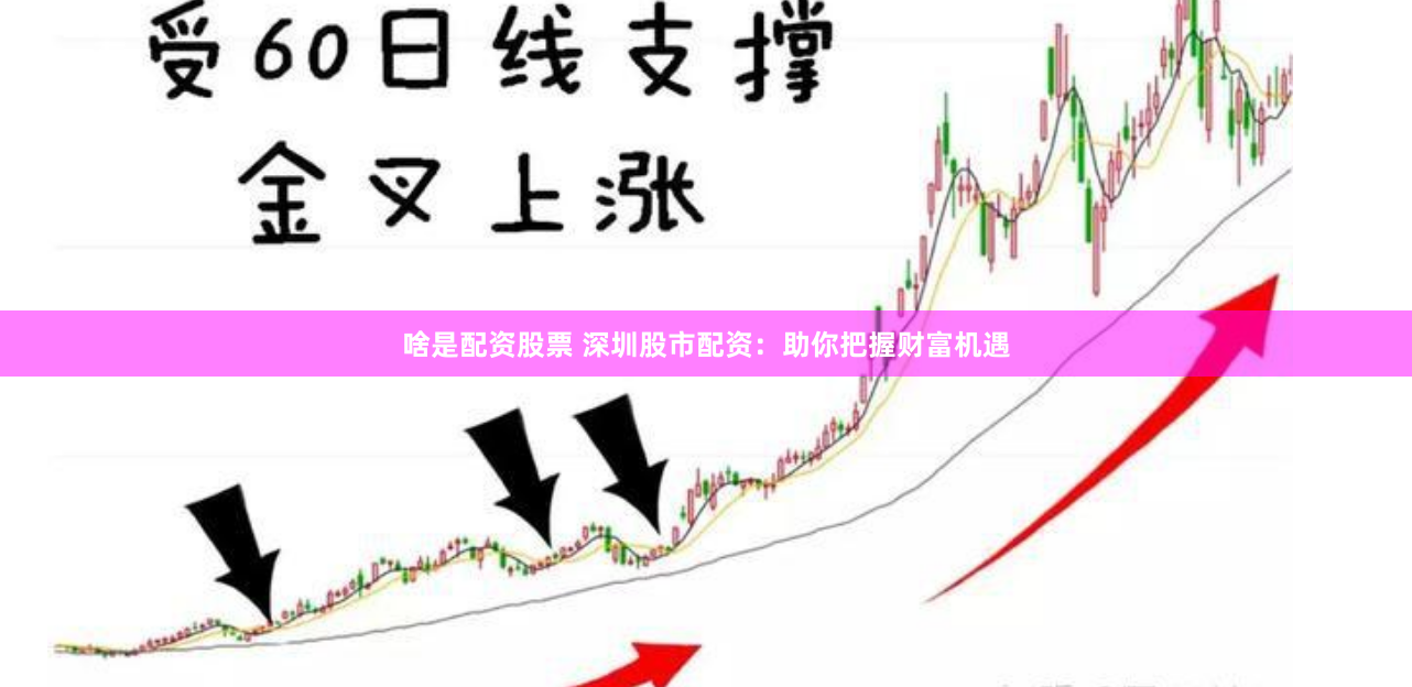 啥是配资股票 深圳股市配资：助你把握财富机遇