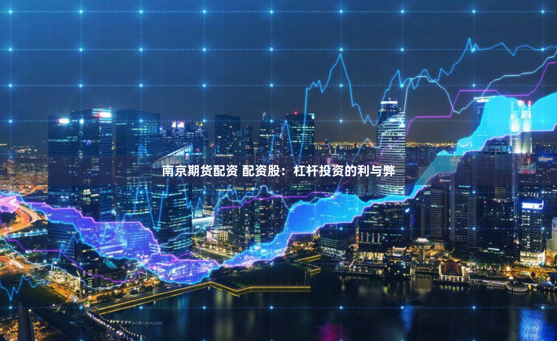 南京期货配资 配资股：杠杆投资的利与弊