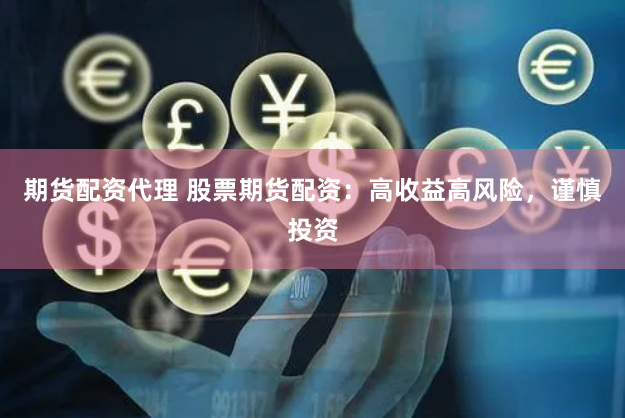期货配资代理 股票期货配资：高收益高风险，谨慎投资