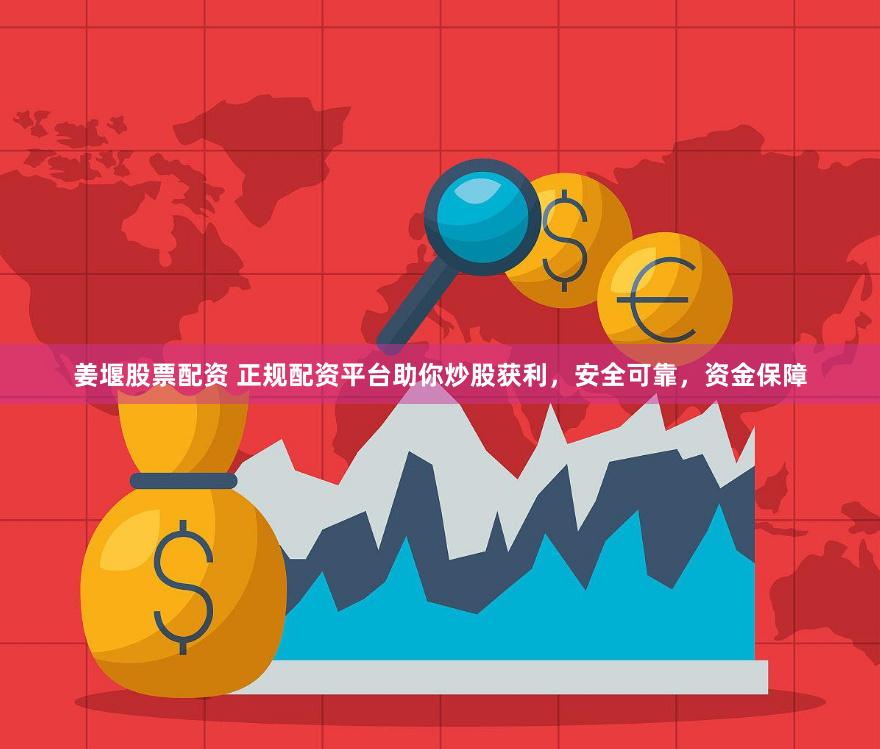 姜堰股票配资 正规配资平台助你炒股获利，安全可靠，资金保障