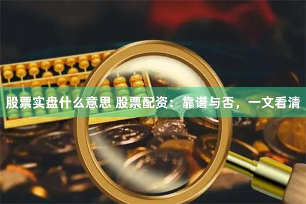 股票实盘什么意思 股票配资：靠谱与否，一文看清