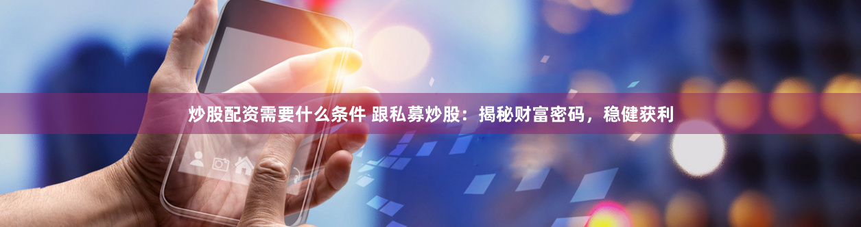 炒股配资需要什么条件 跟私募炒股：揭秘财富密码，稳健获利