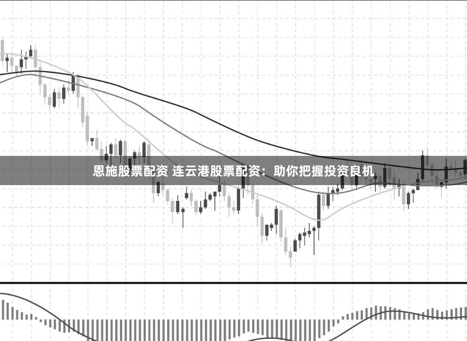 恩施股票配资 连云港股票配资：助你把握投资良机