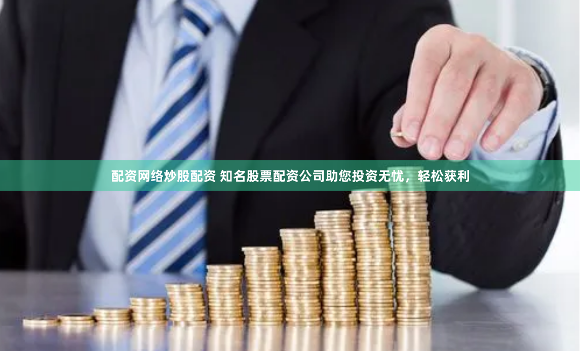 配资网络炒股配资 知名股票配资公司助您投资无忧，轻松获利