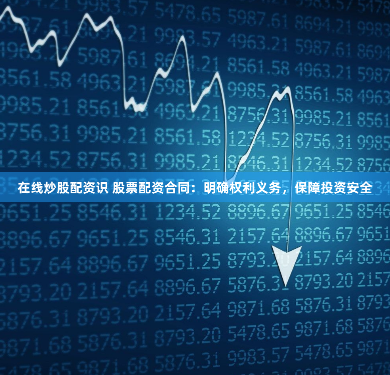 在线炒股配资识 股票配资合同：明确权利义务，保障投资安全