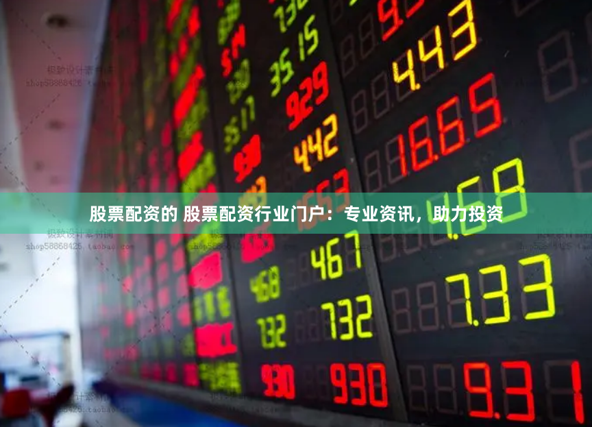 股票配资的 股票配资行业门户：专业资讯，助力投资