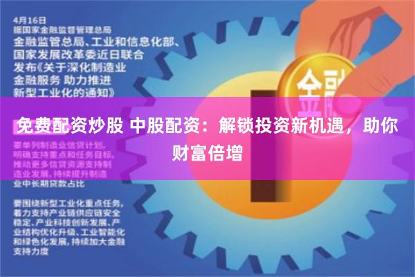 免费配资炒股 中股配资：解锁投资新机遇，助你财富倍增