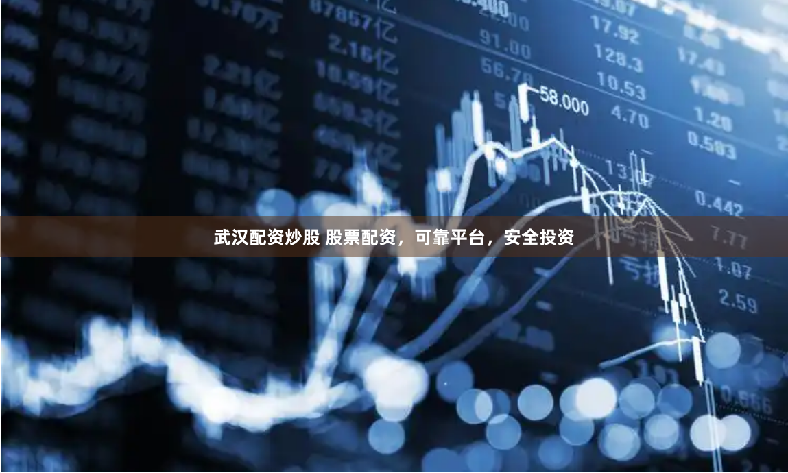 武汉配资炒股 股票配资，可靠平台，安全投资
