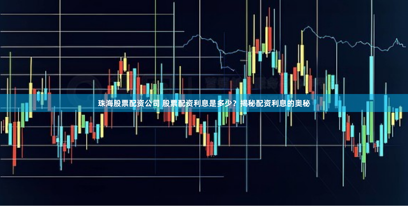 珠海股票配资公司 股票配资利息是多少？揭秘配资利息的奥秘