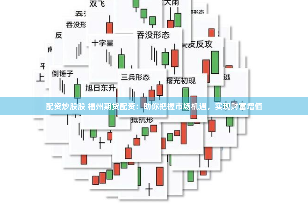 配资炒股股 福州期货配资：助你把握市场机遇，实现财富增值
