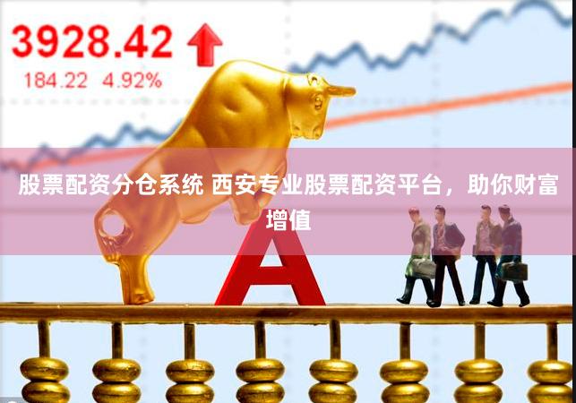 股票配资分仓系统 西安专业股票配资平台，助你财富增值