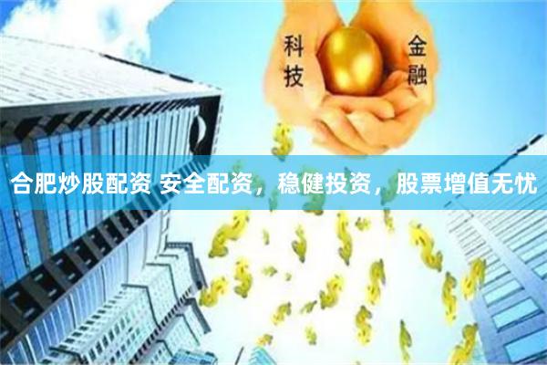合肥炒股配资 安全配资，稳健投资，股票增值无忧