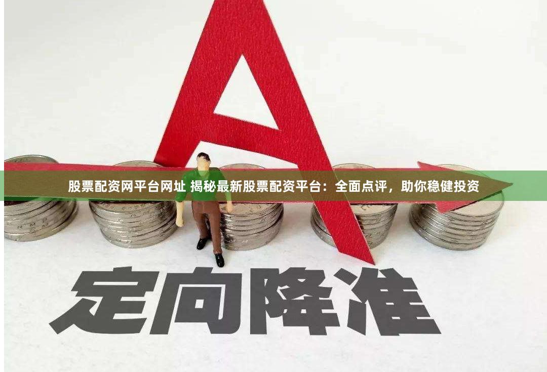 股票配资网平台网址 揭秘最新股票配资平台：全面点评，助你稳健投资