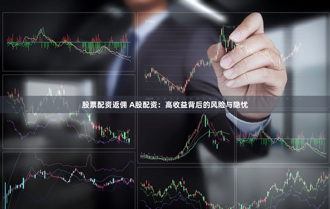 股票配资返佣 A股配资：高收益背后的风险与隐忧