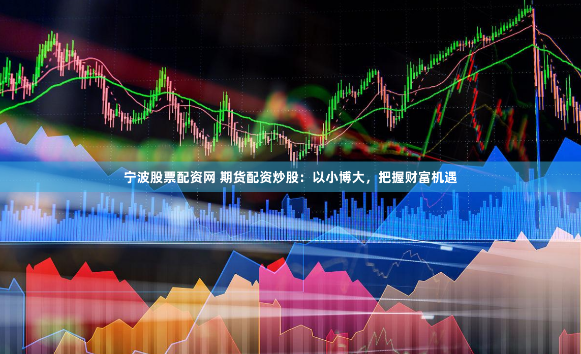 宁波股票配资网 期货配资炒股：以小博大，把握财富机遇