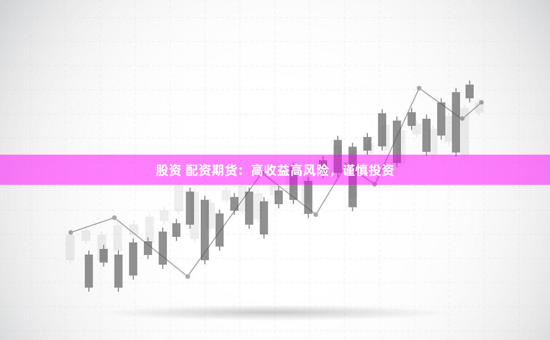 股资 配资期货：高收益高风险，谨慎投资
