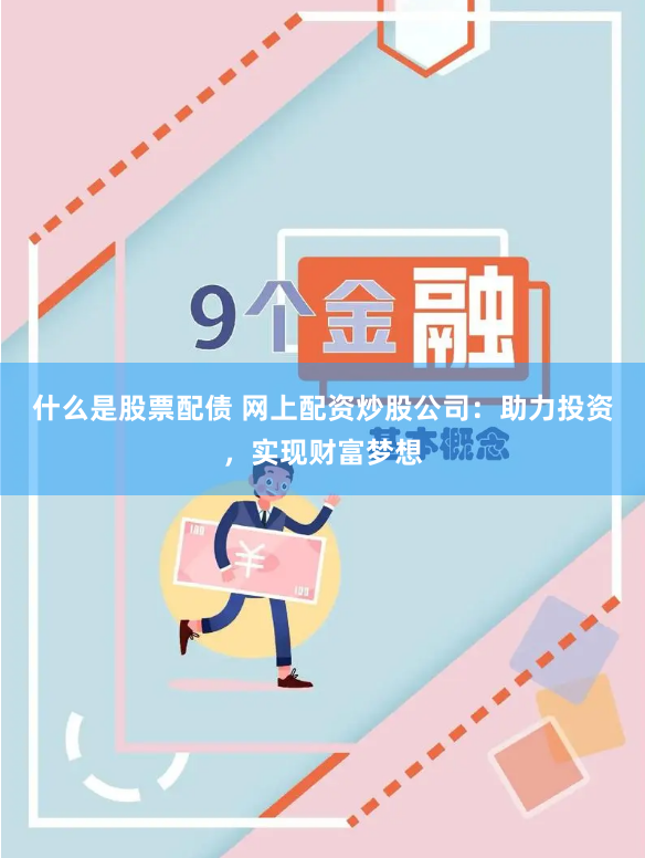 什么是股票配债 网上配资炒股公司：助力投资，实现财富梦想