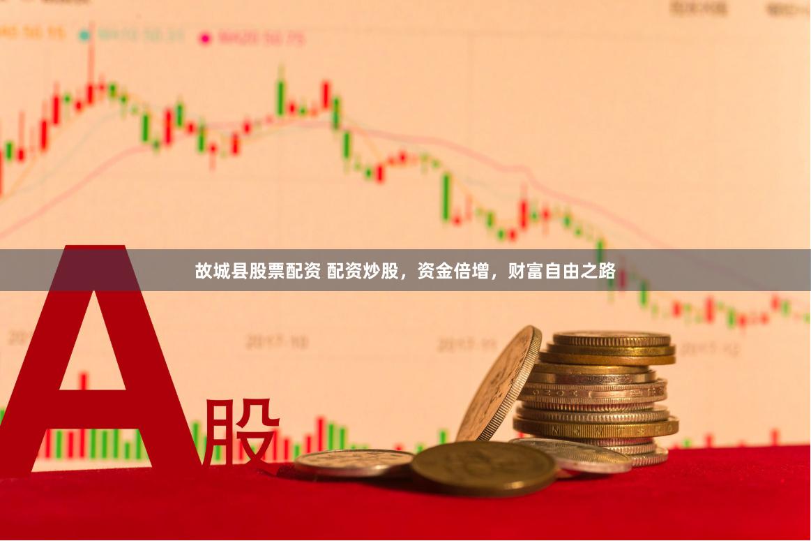 故城县股票配资 配资炒股，资金倍增，财富自由之路