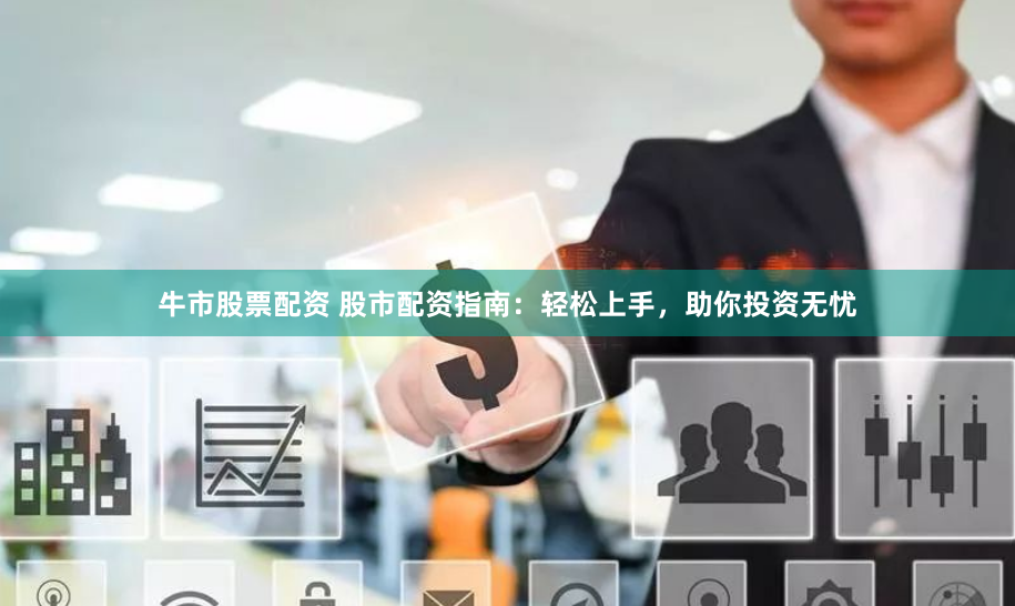 牛市股票配资 股市配资指南：轻松上手，助你投资无忧