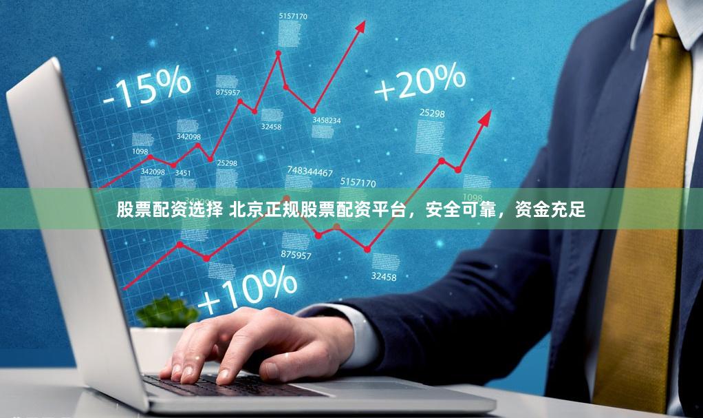 股票配资选择 北京正规股票配资平台，安全可靠，资金充足