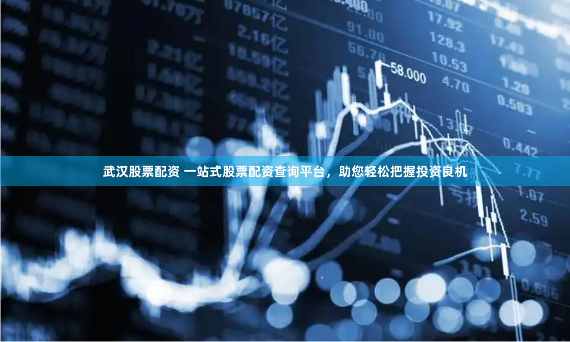 武汉股票配资 一站式股票配资查询平台，助您轻松把握投资良机