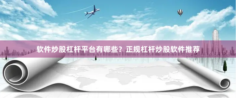 软件炒股杠杆平台有哪些？正规杠杆炒股软件推荐