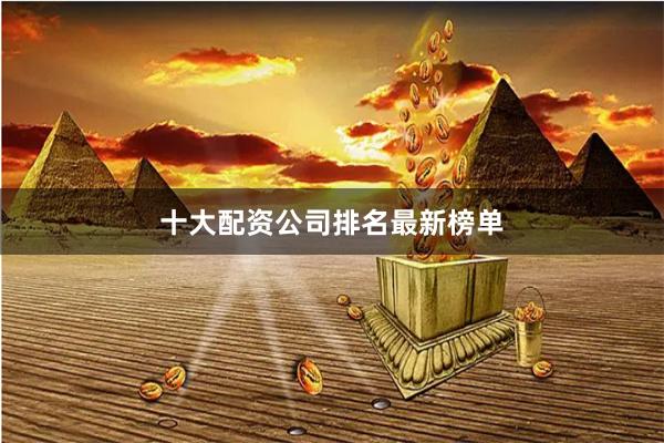 十大配资公司排名最新榜单