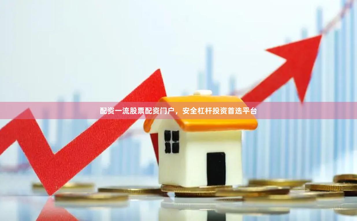 配资一流股票配资门户，安全杠杆投资首选平台