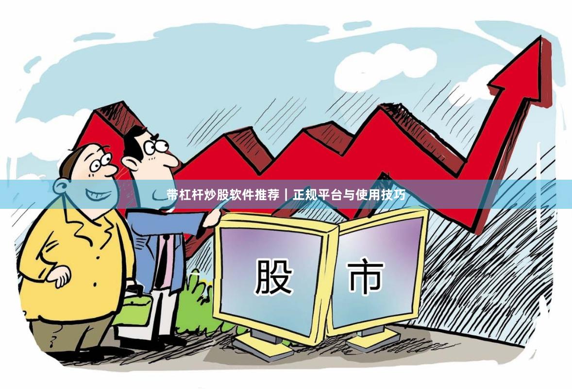 带杠杆炒股软件推荐｜正规平台与使用技巧